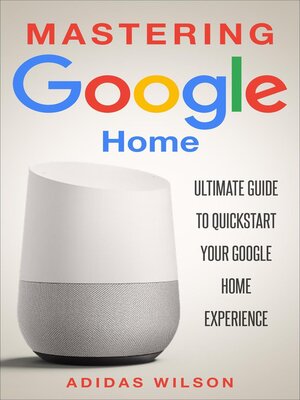 cover image of Mastering Google Home--Ultimate Guide to Quickstart Your Google Home Experience